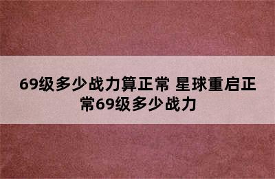 69级多少战力算正常 星球重启正常69级多少战力